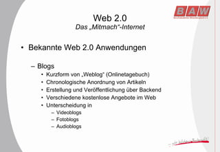 Web 2.0 Das „Mitmach“-Internet Bekannte Web 2.0 Anwendungen Blogs Kurzform von „Weblog“ (Onlinetagebuch) Chronologische Anordnung von Artikeln Erstellung und Veröffentlichung über Backend Verschiedene kostenlose Angebote im Web Unterscheidung in Videoblogs Fotoblogs Audioblogs 