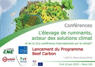Conférences
L’élevage de ruminants,
acteur des solutions climat
et de la 21e conférence internationale sur le climat*
* COP 21 (Paris Climat 2015)
9 et 10 juin 2015 – Paris 12è
Lancement du Programme
Beef Carbon
 