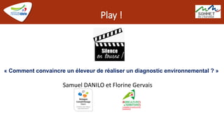 Play !
Samuel DANILO et Florine Gervais
« Comment convaincre un éleveur de réaliser un diagnostic environnemental ? »
 