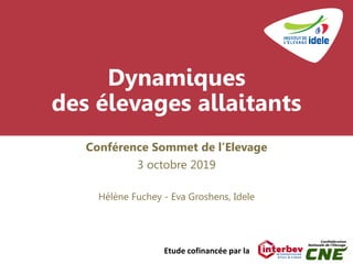 Dynamiques
des élevages allaitants
Conférence Sommet de l’Elevage
3 octobre 2019
Hélène Fuchey - Eva Groshens, Idele
Etude cofinancée par la
 