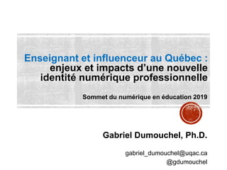 Enseignant et influenceur au Québec :
enjeux et impacts d’une nouvelle
identité numérique professionnelle
Gabriel Dumouchel, Ph.D.
gabriel_dumouchel@uqac.ca
@gdumouchel
Sommet du numérique en éducation 2019
 