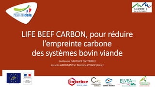 LIFE BEEF CARBON, pour réduire
l’empreinte carbone
des systèmes bovin viande
Guillaume GAUTHIER (INTERBEV)
Josselin ANDURAND et Mathieu VELGHE (Idele)
05 oct. 2021 1
 