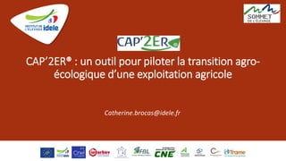 CAP’2ER® : un outil pour piloter la transition agro-
écologique d’une exploitation agricole
Catherine.brocas@idele.fr
 