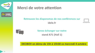 Merci de votre attention
Retrouvez les diaporamas de nos conférences sur
idele.fr
Venez échanger sur notre
stand A71 (Hall...