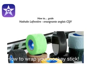 How to… guide
Nathalie Lafrenière - enseignante anglais CSJV	

 