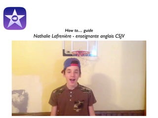 How to… guide
Nathalie Lafrenière - enseignante anglais CSJV	

 