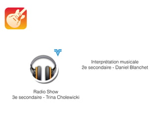 Radio Show
3e secondaire - Trina Cholewicki
Interprétation musicale
2e secondaire - Daniel Blanchet
 