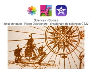 Sciences - Biomes
4e secondaire - Pierre Desrochers - enseignant de sciences CSJV
 