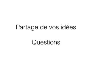 Partage de vos idées
!
Questions
 