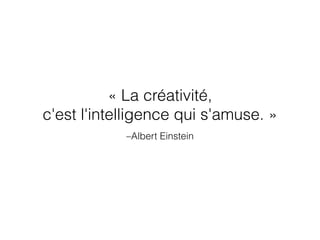 –Albert Einstein
« La créativité,
c'est l'intelligence qui s'amuse. »
 