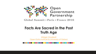 Facts Are Sacred in the Post
Truth Age
@Nigel_Shadbolt
Open Data Institute & University of Oxford
 