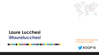 Laure Lucchesi
@laurelucchesi PROPOSE YOUR IDEAS ON
share.toguna.io/ogpdn
#OGP16
 
