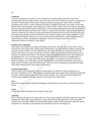 -C-

California
It is easy to forget that as recently as 1933, Prohibition was still in place in the USA. Since then,
California has made tremendous strides and was the first of the New World wine regions to compete with
the classic French regions both in terms of quality and more recently price. Most wines are labeled
according to the variety, of which Cabernet Sauvignon, Zinfandel (California's 'own' grape variety) and
Merlot are the main red grapes, and Chardonnay is the key white. Of the various wine regions (now more
than 20), Napa and Sonoma lead the quality stakes, but are being challenged by upcoming regions such as
the Santa Cruz Mountains and Santa Ynez Valley. In contrast, the hot Central Valley produces enormous
volumes of dull jug wine. Because of the strong domestic demand and the fact that American wine geeks
are usually quite wealthy, the best Californian wines are hard to obtain and inevitably expensive. In fact,
the leading Californian Cabernets now cost more than first growth Bordeaux, and the top Chardonnays
match the prices of their counterparts in Burgundy. From the consumer's point of view, this is
unfortunate, because the quality is often superb.

Catalan wine (Catalonia)
Wine made in the Spanish wine region of Catalonia. More rarely, the term may also be used to refer to
some French wines made in the Catalan region of Roussillon, once joint with the southern territories that
currently are part of Spain. The city of Barcelona is the capital of Catalonia and the focal point of the
Catalan wine industry, serving as its primary consumer market, an exporting coastal port and source of
financial investment and resources. The area has a long winemaking tradition and was the birthplace of
the sparkling wine Cava, invented in the early 1870s in Sant Sadurní d'Anoia by Josep Raventos of
Codorníu Winery. At the turn of the 20th century, the Catalan wine industry was at the forefront of
Spain's emergence as a world leader in quality wine production, being the first Spanish wine region to
adopt the use of stainless steel fermentation tanks. The area is also an important cork production region,
with output aimed primarily at the region's Cava houses.

Carbonic maceration
Process widely used in Beaujolais where uncrushed grapes are allowed to begin fermentation in a
protective atmosphere of CO2. What happens is that the largely intact grapes begin fermenting inside their
own skins, which produces light, fruity reds for early drinking. Now commonly used throughout the
world to make gluggable red wines with lots of fruit and not too much tannin.

Cava
Spanish fizz made using the traditional champagne method. Rarely excites, but can offer good value for
money.

Cedar
A taste term. Mature Bordeaux often smells of cedar wood.

Cellaring
Wine is fragile and needs to be treated with care. Wise counsel suggests it should be kept away from high
temperatures, direct light, large temperature swings and vibration; although there's a lack of scientific
evidence about how these different environmental conditions affect wine and precisely which the critical
parameters are. Humidity is also thought to be important to stop the cork drying out.




                                     Sommelier Terminology and Tasting Guide
 