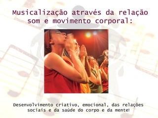 Musicalização através da relação som e movimento corporal: Desenvolvimento criativo, emocional, das relações sociais e da saúde do corpo e da mente ! 