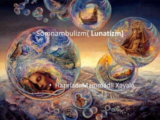 Somnambulizm( Lunatizm)
• Hazırladı:Məmmədli Xəyalə
 