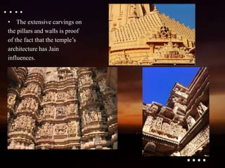 ….
• The extensive carvings on
the pillars and walls is proof
of the fact that the temple’s
architecture has Jain
influences.
....
 