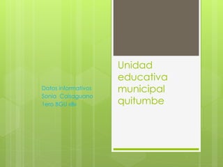 Unidad
educativa
municipal
quitumbe
Datos informativos
Sonia Caisaguano
1ero BGU «B»
 