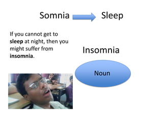 Somnia             Sleep
If you cannot get to
sleep at night, then you
might suffer from
insomnia.
                           Insomnia

                             Noun
 