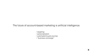 The future of account-based marketing is artiﬁcial intelligence.
• targeting
• personalization
• automated buyers journey
• “business concierge”
x
 