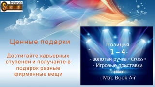 Ценные подарки                Позиция

Достигайте карьерных
                                 1–4
                         - золотая ручка «Cross»
ступеней и получайте в
                           - Игровые приставки
   подарок разные
                                  - iPad
   фирменные вещи
                              - Mac Book Air
 