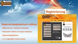 Registrierung


Зарегистрироваться сейчас                           Ihr Username
                                                    Ihr Username



- Обратитесь к своему спонсору
- Получите ответы на ваши вопросы
- Зарегистрируйтесь
- 1 к 1 сделайте точно также
 