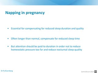 9
Napping in pregnancy
Somnoforum 2018
• Essential for compensating for reduced sleep duration and quality
• Often longer ...