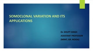 SOMOCLONAL VARIATION AND ITS
APPLICATIONS
Dr. SHILPY SINGH
ASSISTANT PROFESSOR
(MIMT, GR. NOIDA)
 