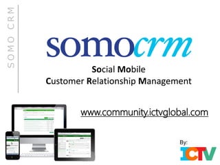 SOMO CRM




                     Social Mobile
           Customer Relationship Management


                  www.community.ictvglobal.com

                                        By:
 