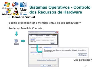 47
¡  Memória Virtual
E como pode modificar a memória virtual do seu computador?
Aceder ao Painel de Controlo
Que definições?
Sistemas Operativos - Controlo
dos Recursos de Hardware
 