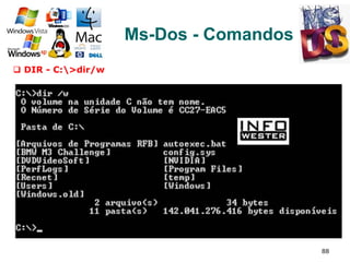 88
Ms-Dos - Comandos
q  DIR - C:>dir/w
 