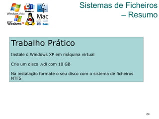 24
Sistemas de Ficheiros
– Resumo
Trabalho Prático
Instale o Windows XP em máquina virtual
Crie um disco .vdi com 10 GB
Na instalação formate o seu disco com o sistema de ficheiros
NTFS
 