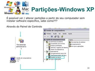 É possível ver / alterar partições a partir do seu computador sem
instalar software especifico, sabe como???
Através do Painel de Controlo
33
Partições-Windows XP
 