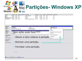 34
Que ações pode fazer????
§  Alterar a letra relativa à partição;
§  Eliminar uma partição;
§  Formatar uma partição;
§  …
Partições- Windows XP
 