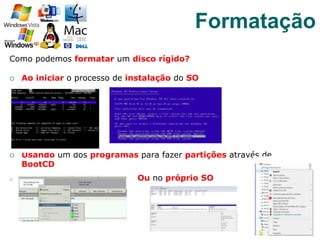 Como podemos formatar um disco rígido?
¡  Ao iniciar o processo de instalação do SO
¡  Usando um dos programas para fazer partições através de
BootCD
o  Ou no próprio SO
40
Formatação
 