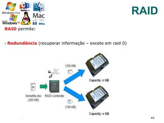 RAID permite:
§  Redundância (recuperar informação – exceto em raid 0)
44
RAID
 