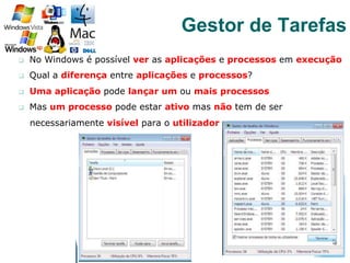 q  No Windows é possível ver as aplicações e processos em execução
q  Qual a diferença entre aplicações e processos?
q  Uma aplicação pode lançar um ou mais processos
q  Mas um processo pode estar ativo mas não tem de ser
necessariamente visível para o utilizador
59
Gestor de Tarefas
 