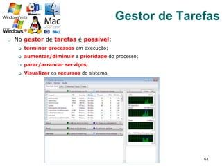 q  No gestor de tarefas é possível:
q  terminar processos em execução;
q  aumentar/diminuir a prioridade do processo;
q  parar/arrancar serviços;
q  Visualizar os recursos do sistema
61
Gestor de Tarefas
 