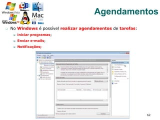 q  No Windows é possível realizar agendamentos de tarefas:
q  iniciar programas;
q  Enviar e-mails;
q  Notificações;
62
Agendamentos
 