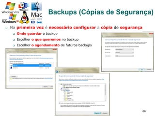 q  Na primeira vez é necessário configurar a cópia de segurança
q  Onde guardar o backup
q  Escolher o que queremos no backup
q  Escolher o agendamento de futuros backups
66
Backups (Cópias de Segurança)
 
