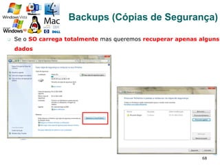 q  Se o SO carrega totalmente mas queremos recuperar apenas alguns
dados
68
Backups (Cópias de Segurança)
 