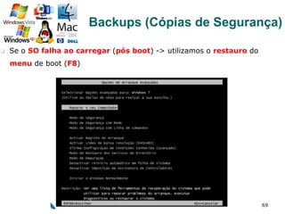 q  Se o SO falha ao carregar (pós boot) -> utilizamos o restauro do
menu de boot (F8)
69
Backups (Cópias de Segurança)
 