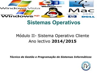 1
Sistemas Operativos
Módulo II- Sistema Operativo Cliente
Ano lectivo 2014/2015
Técnico de Gestão e Programação de Sistemas Informáticos
 