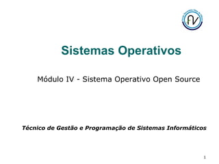 1
Sistemas Operativos
Módulo IV - Sistema Operativo Open Source
Técnico de Gestão e Programação de Sistemas Informáticos
 