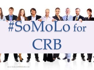 #SoMoLo for
CRB
www.GoSocialWithMarki.com
 