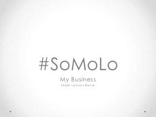 #SoMoLo
 My Business
  Marki Lemons-Ryhal
 