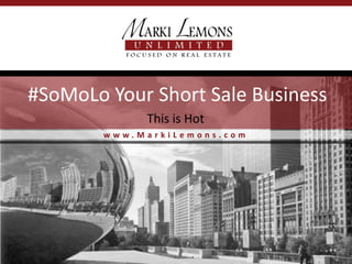#SoMoLo Your Short Sale Business
             This is Hot
        www.MarkiLemons.com
 