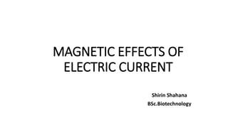 MAGNETIC EFFECTS OF
ELECTRIC CURRENT
Shirin Shahana
BSc.Biotechnology
 