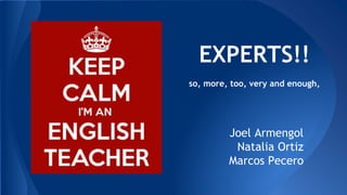 EXPERTS!!
so, more, too, very and enough,
Joel Armengol
Natalia Ortiz
Marcos Pecero
 