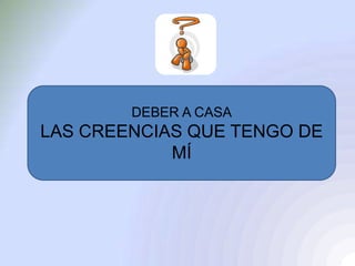DEBER A CASA
LAS CREENCIAS QUE TENGO DE
MÍ
 