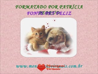FORMATADO POR PATRÍCIA PERRUD www.mensagensvirtuais.com.br FONTE PET FELIZ 